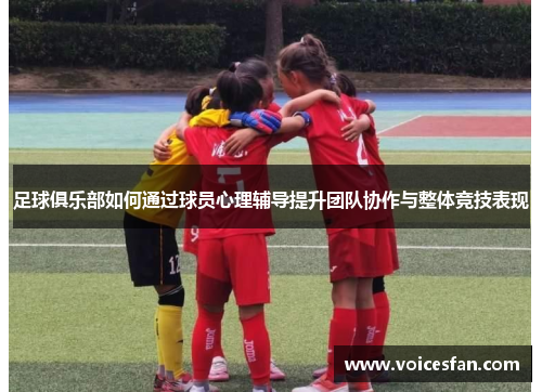 足球俱乐部如何通过球员心理辅导提升团队协作与整体竞技表现