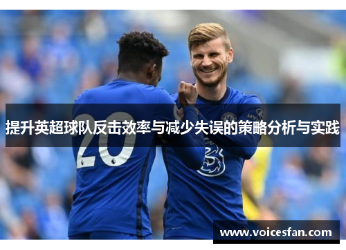提升英超球队反击效率与减少失误的策略分析与实践