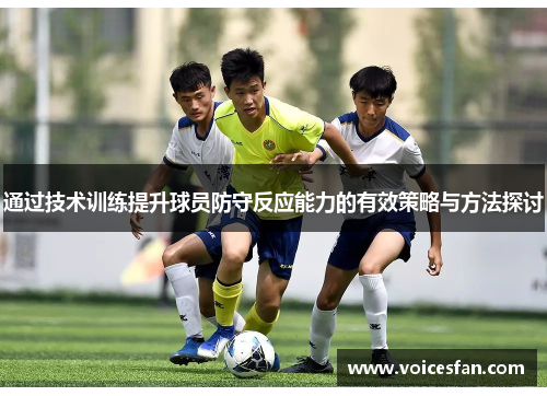 通过技术训练提升球员防守反应能力的有效策略与方法探讨