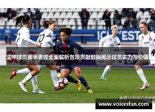 法甲球员赛季表现全面解析各项贡献数据揭示球员实力与价值