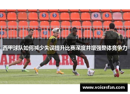 西甲球队如何减少失误提升比赛深度并增强整体竞争力