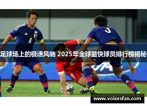 足球场上的极速风驰 2025年全球最快球员排行榜揭秘