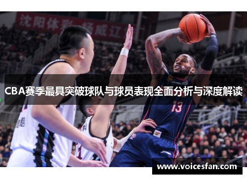 CBA赛季最具突破球队与球员表现全面分析与深度解读