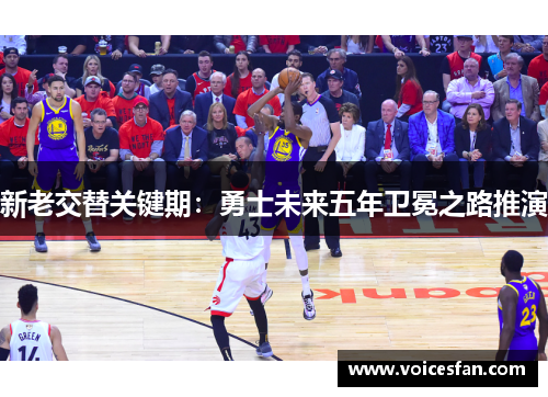 新老交替关键期：勇士未来五年卫冕之路推演