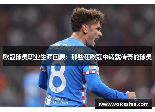 欧冠球员职业生涯回顾：那些在欧冠中铸就传奇的球员